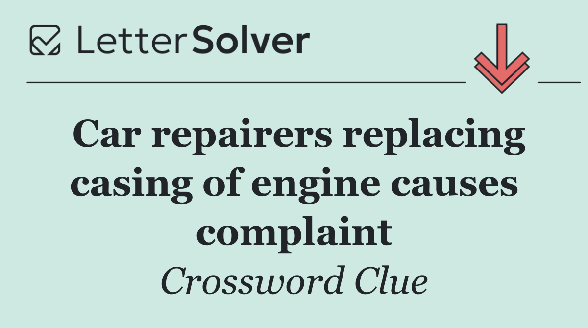 Car repairers replacing casing of engine causes complaint