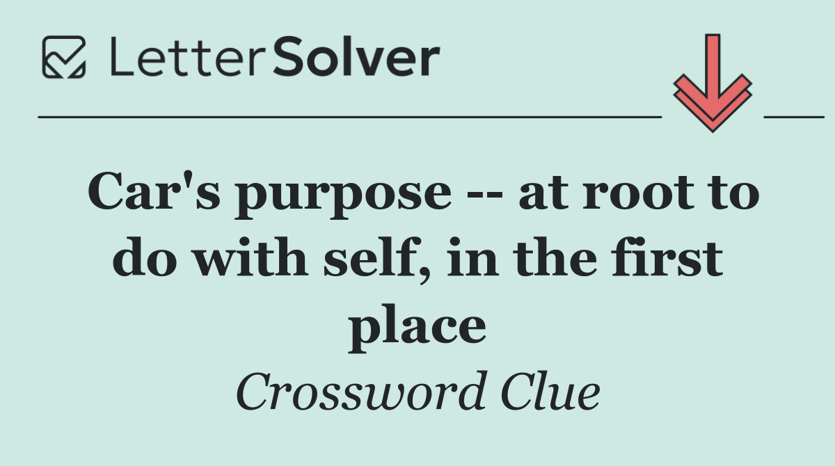 Car's purpose    at root to do with self, in the first place