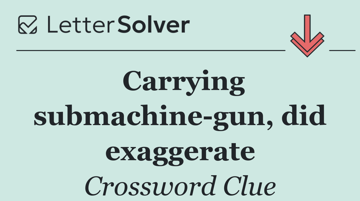 Carrying submachine gun, did exaggerate