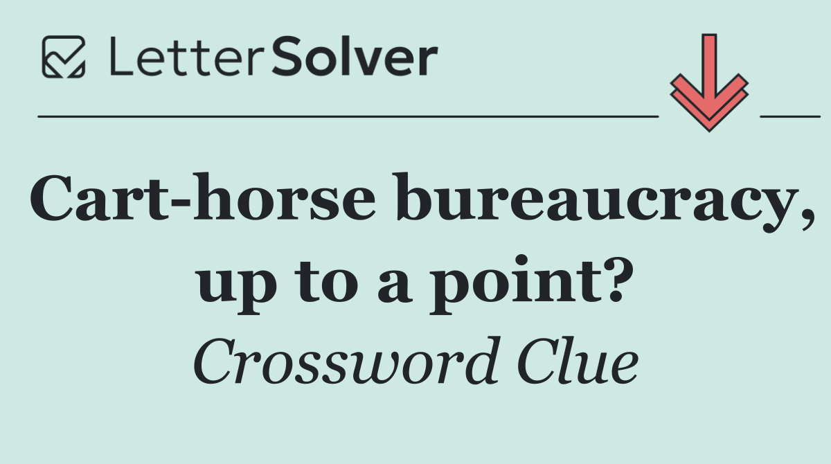 Cart horse bureaucracy, up to a point?