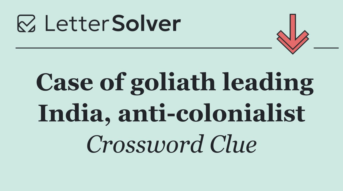 Case of goliath leading India, anti colonialist