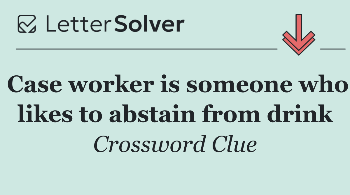 Case worker is someone who likes to abstain from drink