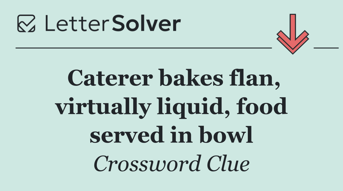 Caterer bakes flan, virtually liquid, food served in bowl