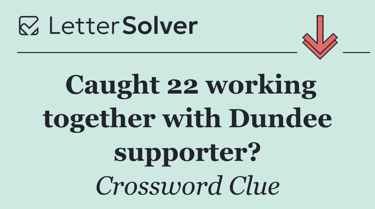 Caught 22 working together with Dundee supporter?