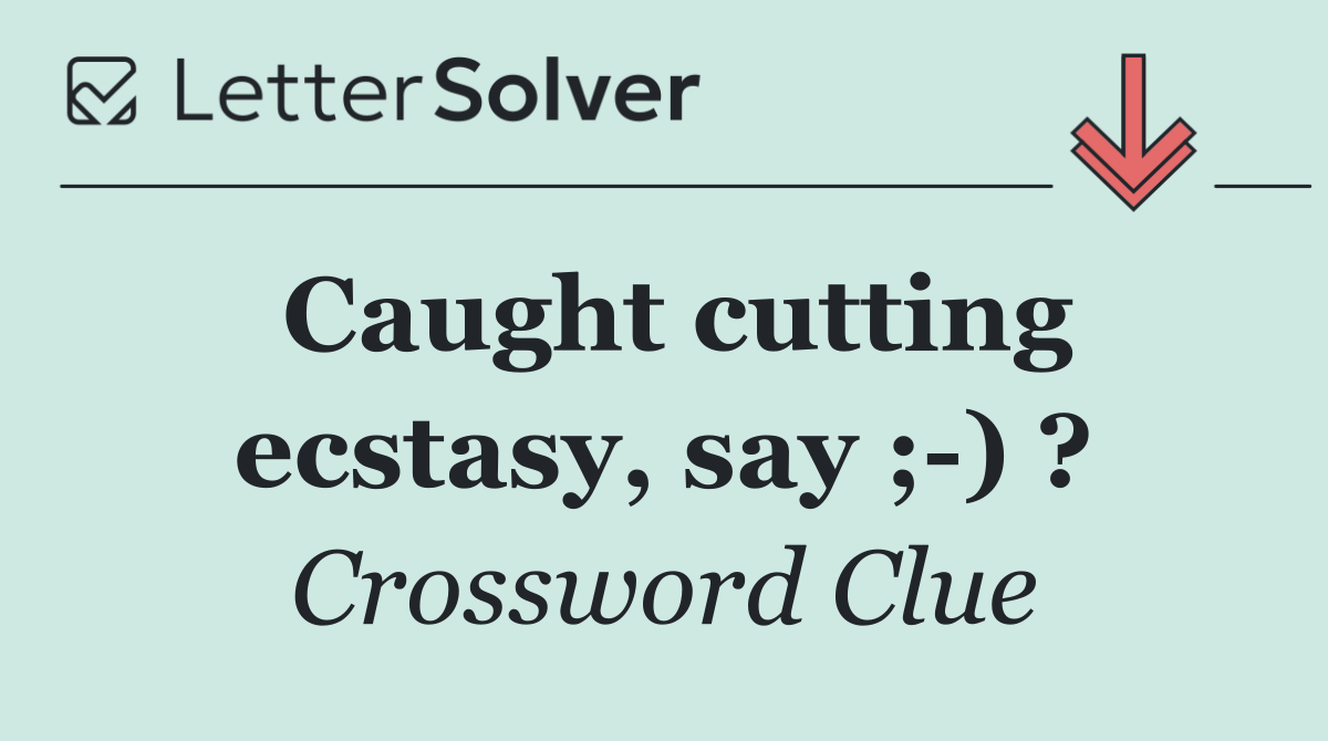 Caught cutting ecstasy, say ; ) ?