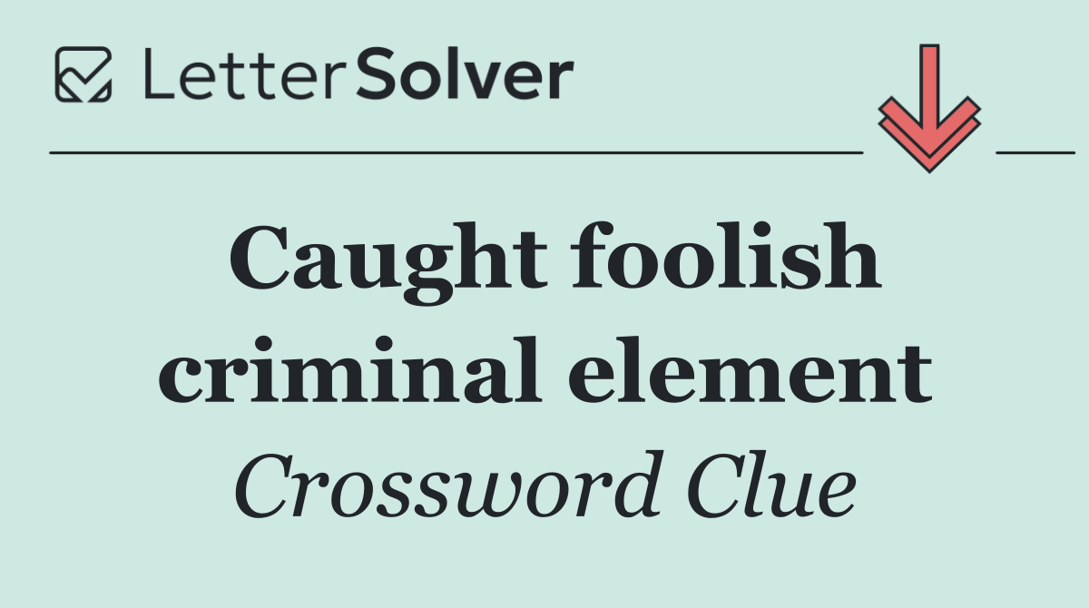 Caught foolish criminal element