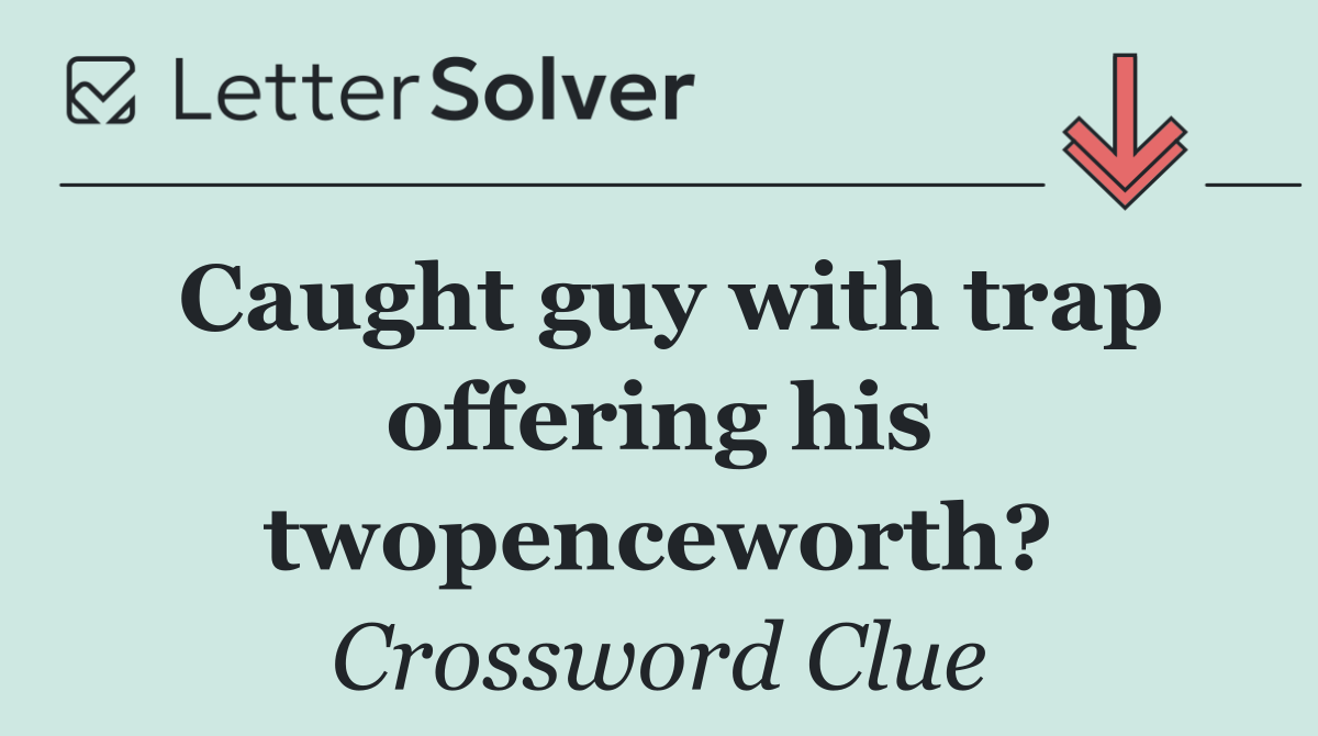 Caught guy with trap offering his twopenceworth?