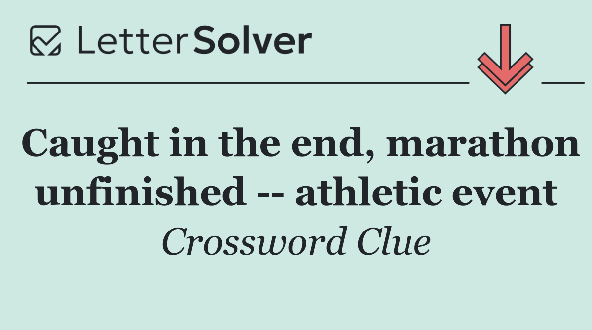 Caught in the end, marathon unfinished    athletic event