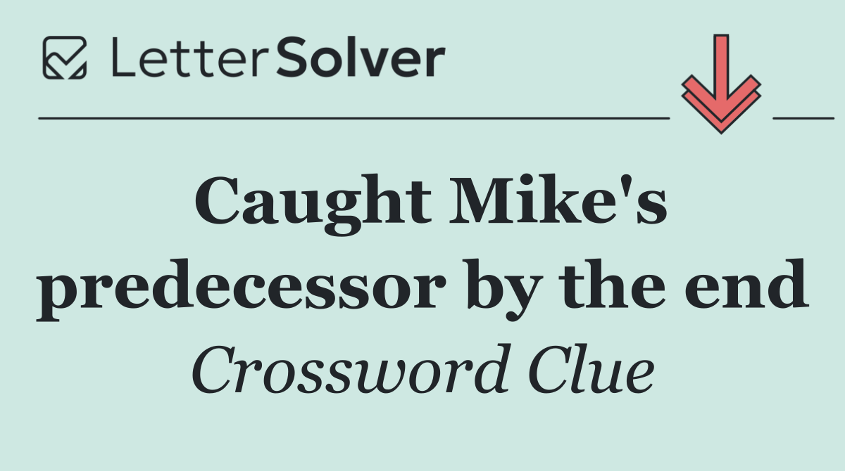 Caught Mike's predecessor by the end