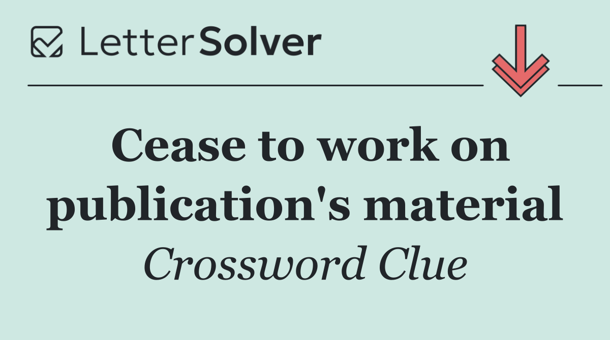 Cease to work on publication's material