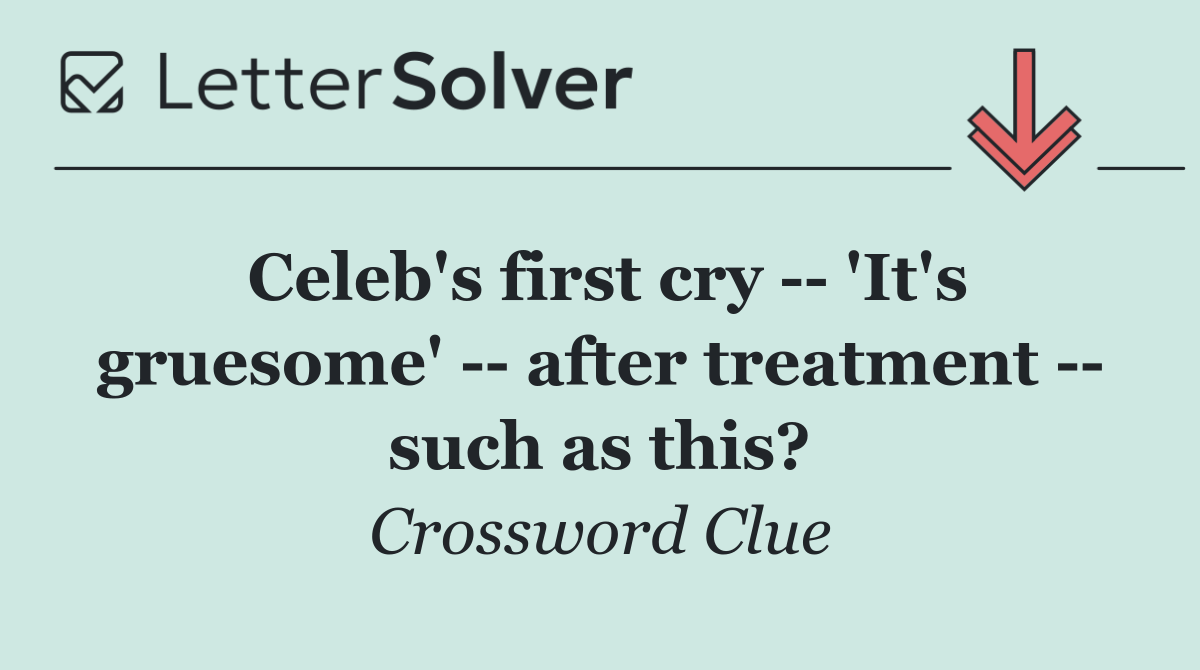 Celeb's first cry    'It's gruesome'    after treatment    such as this?