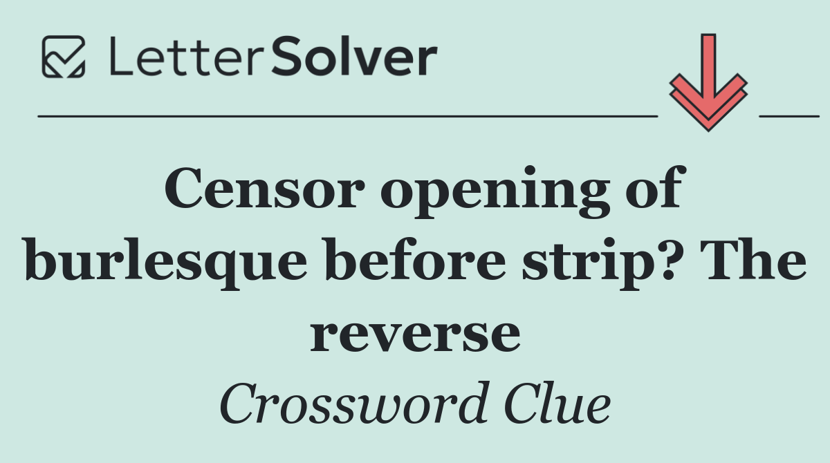 Censor opening of burlesque before strip? The reverse