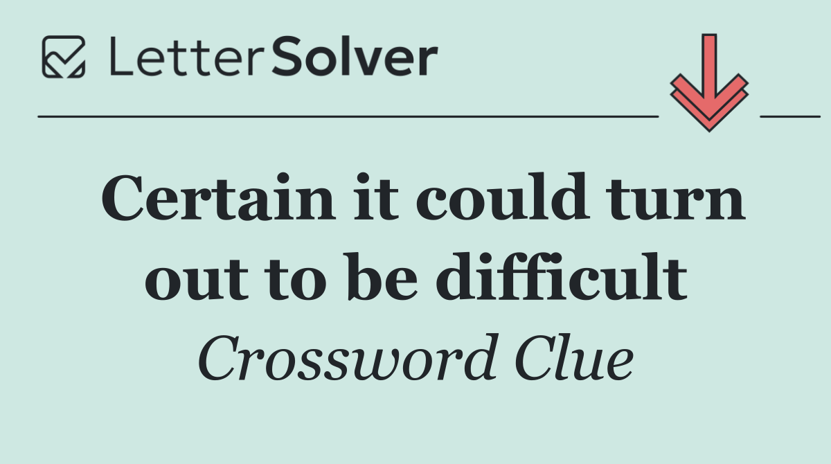 Certain it could turn out to be difficult
