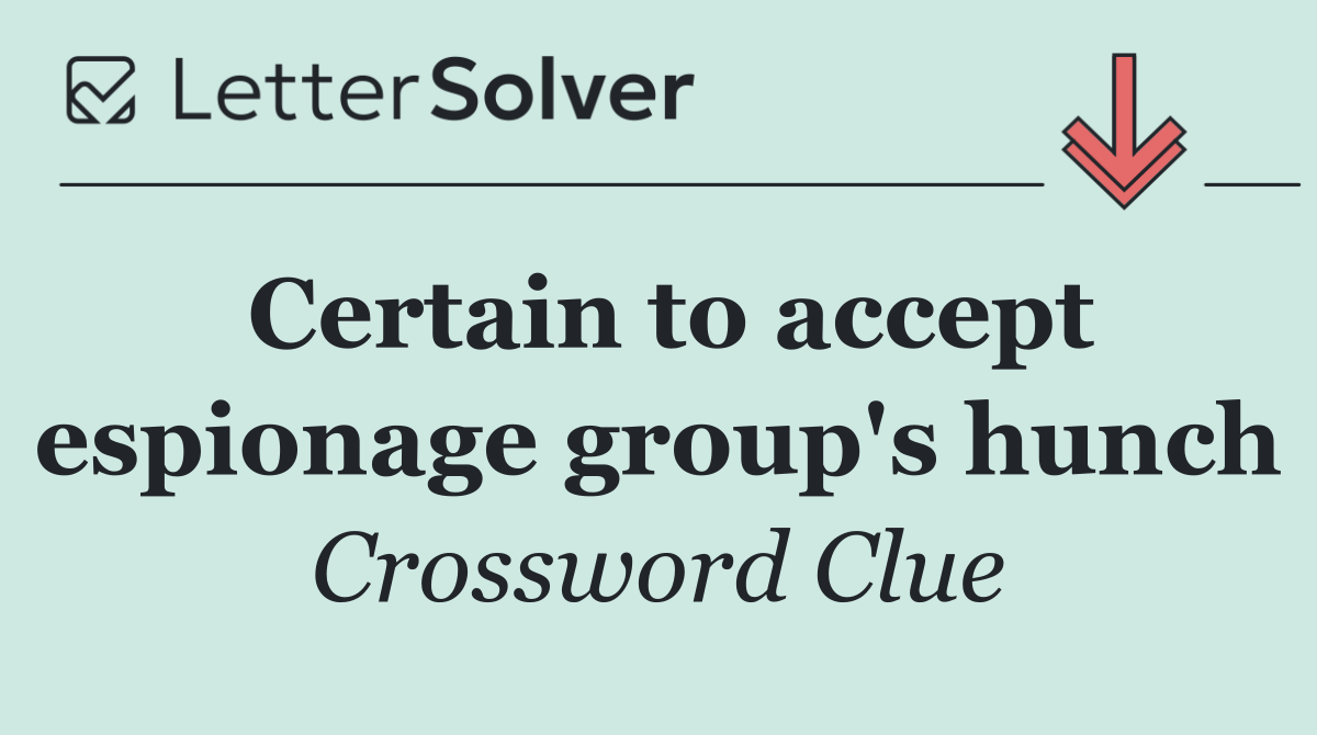 Certain to accept espionage group's hunch