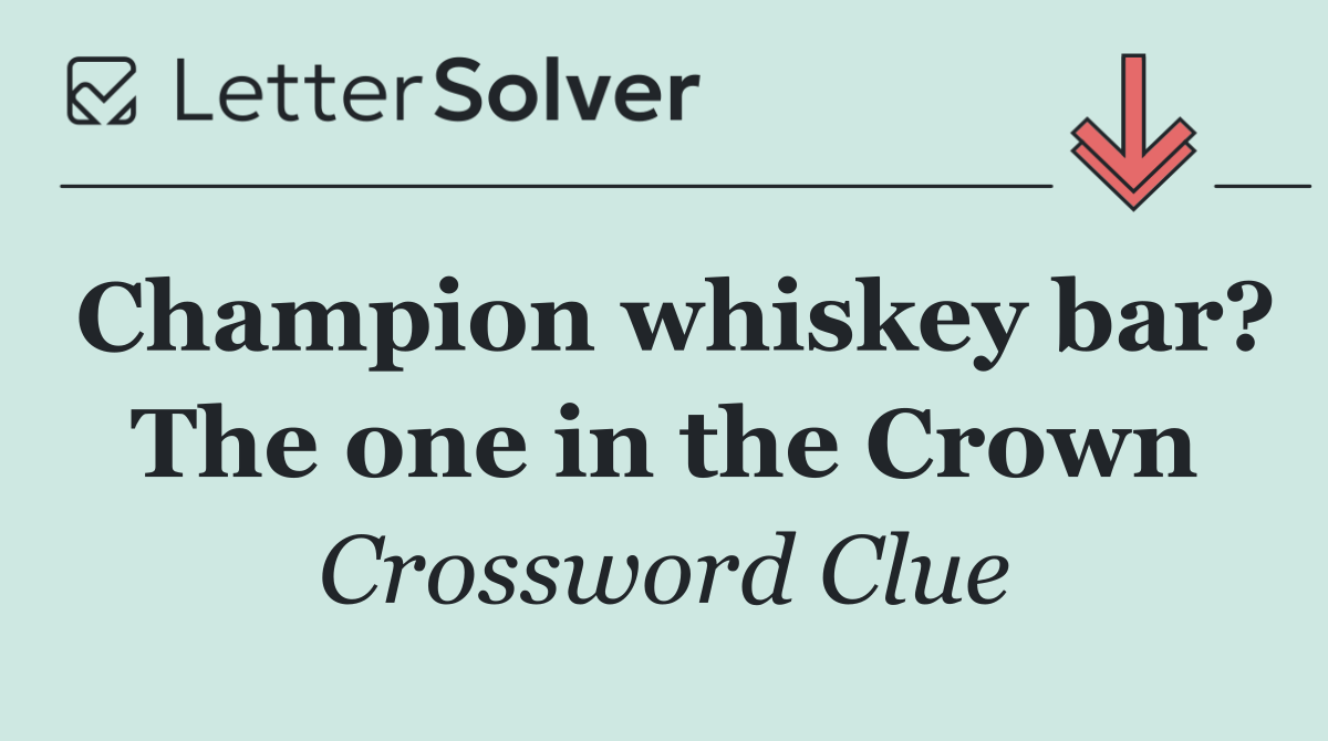 Champion whiskey bar? The one in the Crown