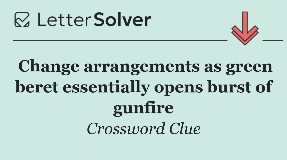 Change arrangements as green beret essentially opens burst of gunfire