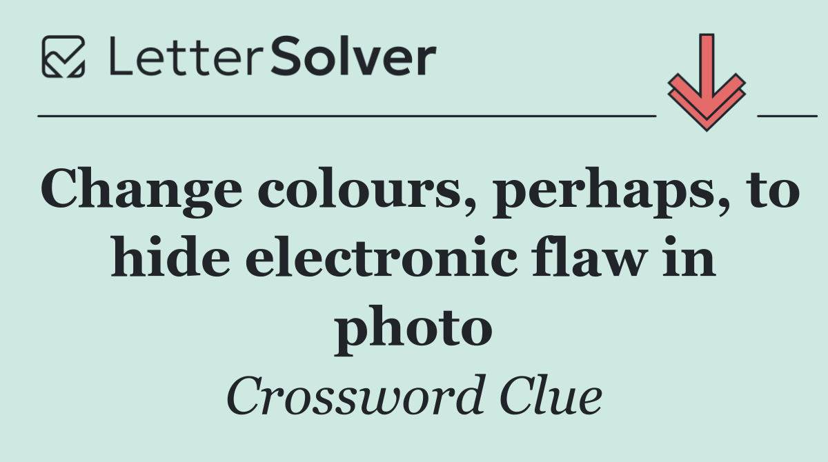 Change colours, perhaps, to hide electronic flaw in photo