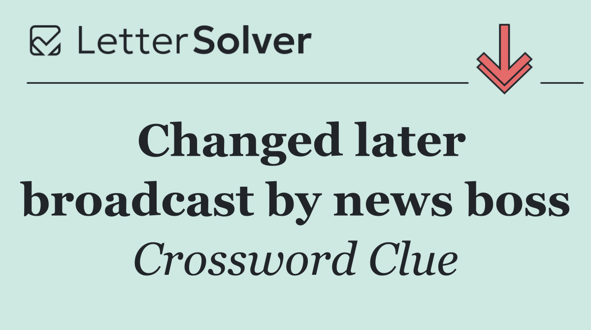 Changed later broadcast by news boss
