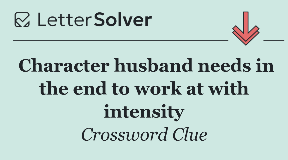 Character husband needs in the end to work at with intensity
