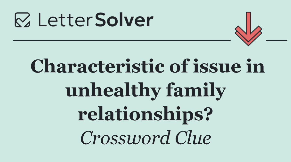 Characteristic of issue in unhealthy family relationships?