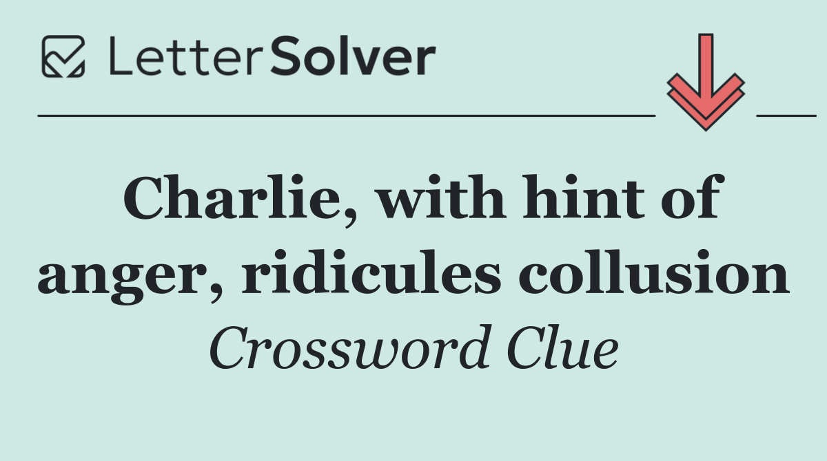 Charlie, with hint of anger, ridicules collusion
