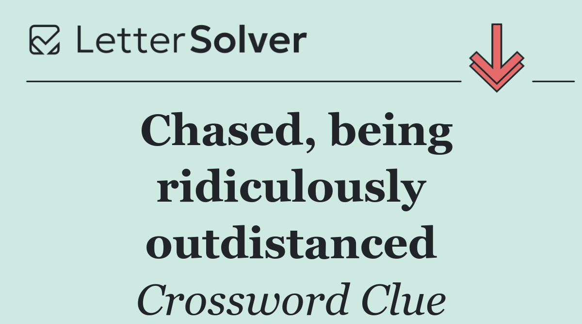 Chased, being ridiculously outdistanced