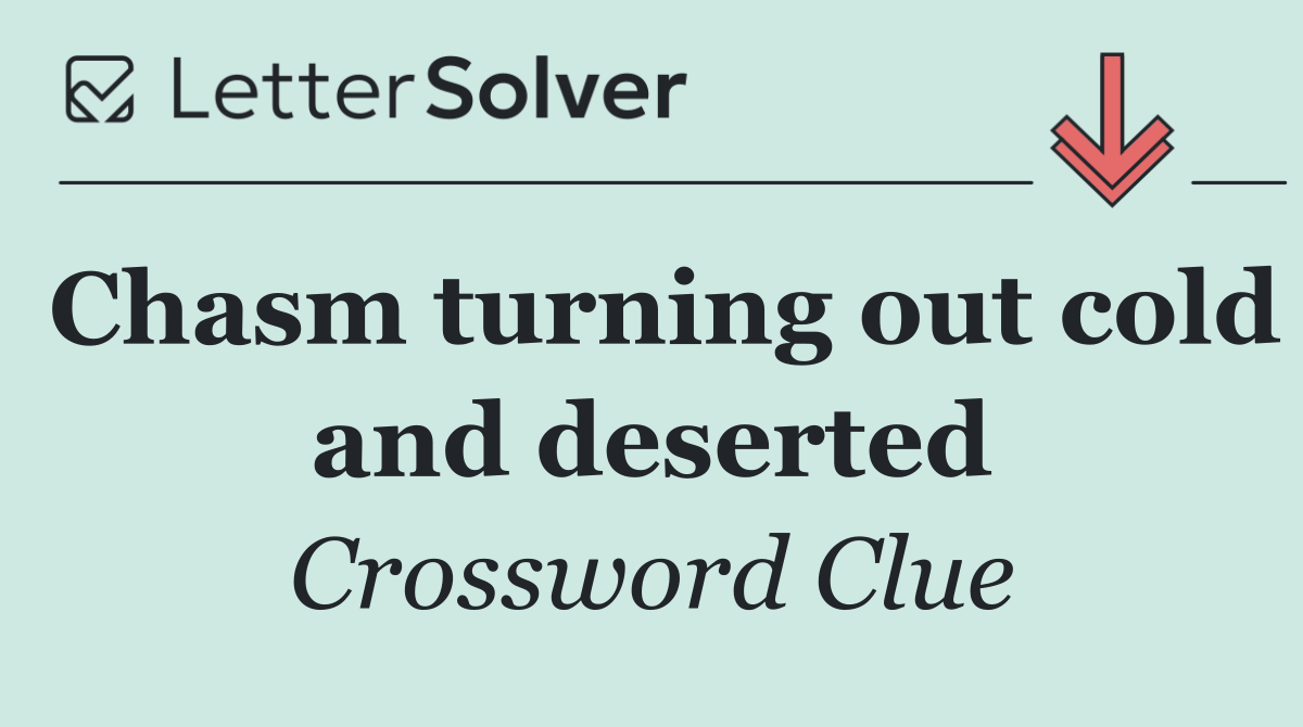 Chasm turning out cold and deserted