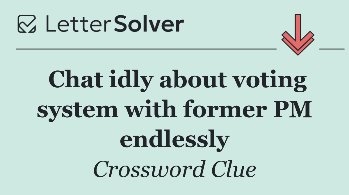 Chat idly about voting system with former PM endlessly