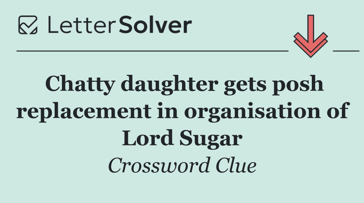 Chatty daughter gets posh replacement in organisation of Lord Sugar