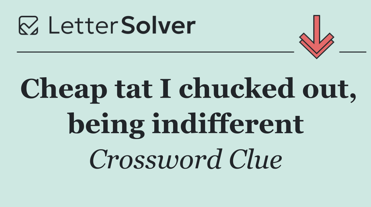Cheap tat I chucked out, being indifferent