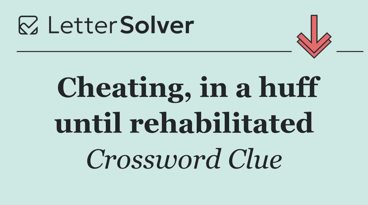 Cheating, in a huff until rehabilitated