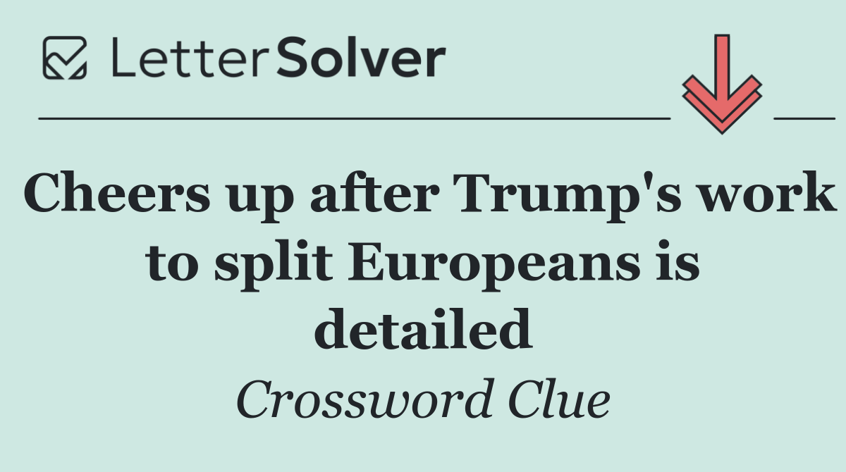 Cheers up after Trump's work to split Europeans is detailed