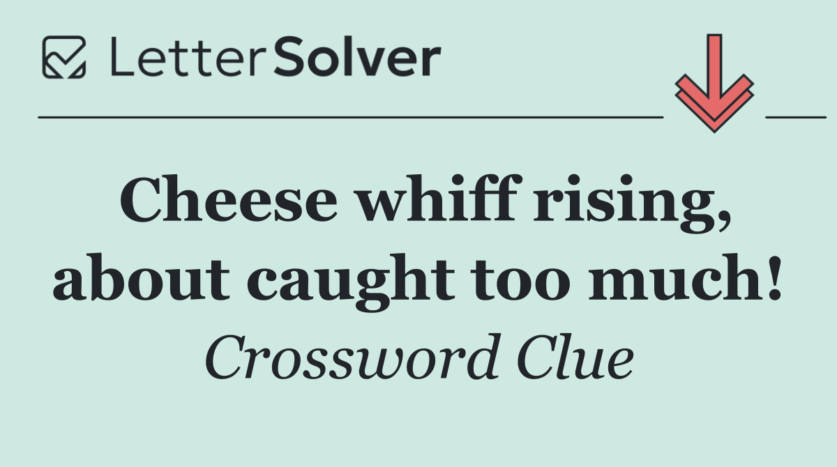 Cheese whiff rising, about caught too much!