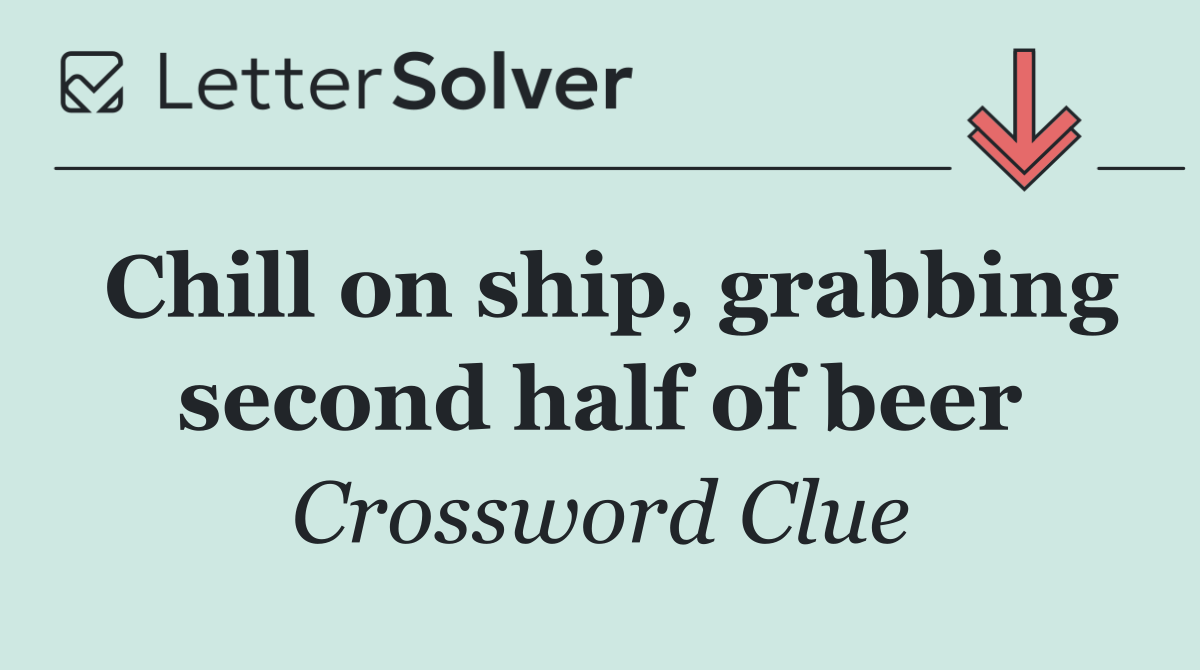 Chill on ship, grabbing second half of beer