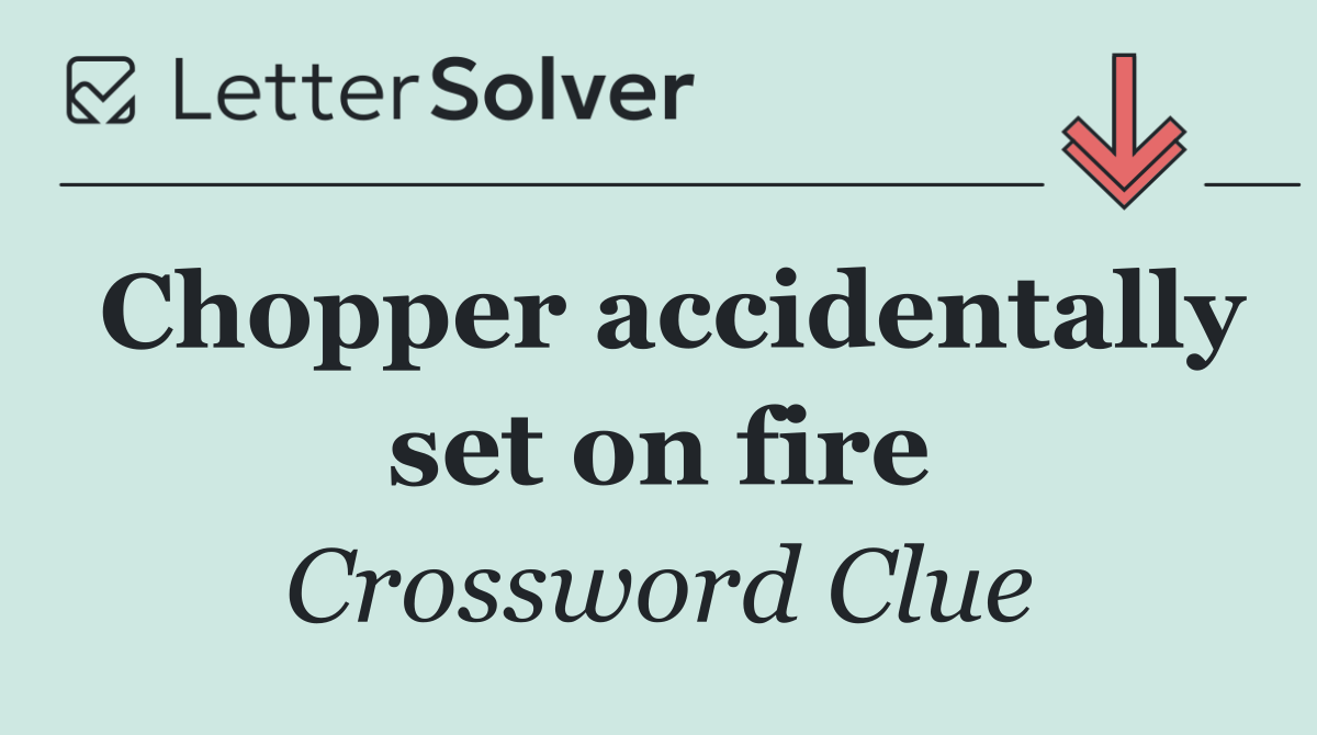 Chopper accidentally set on fire