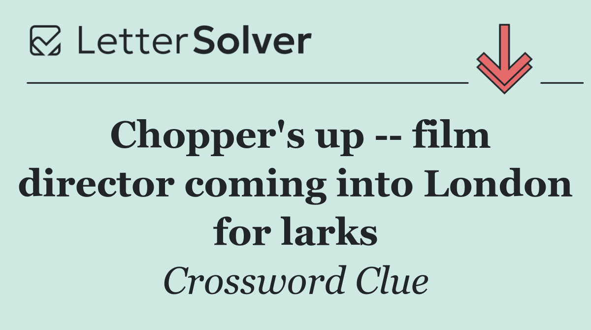 Chopper's up    film director coming into London for larks