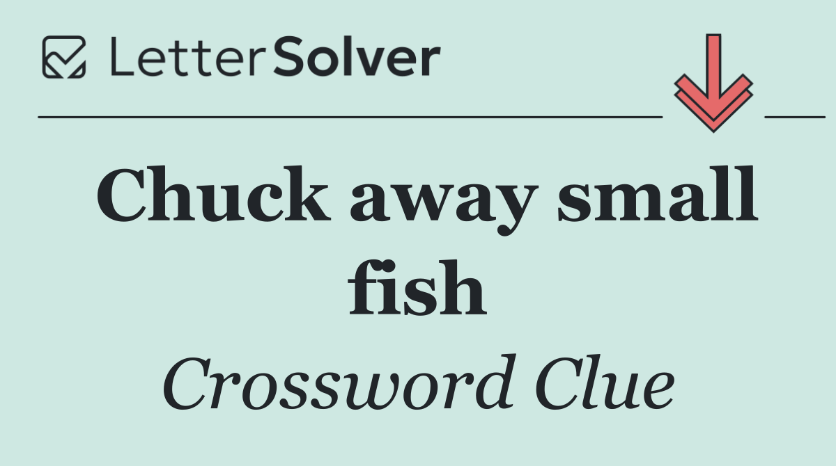 Chuck away small fish