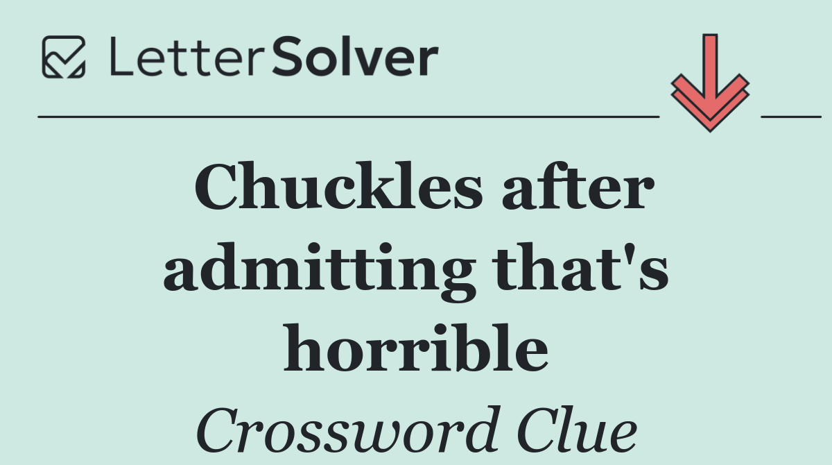 Chuckles after admitting that's horrible
