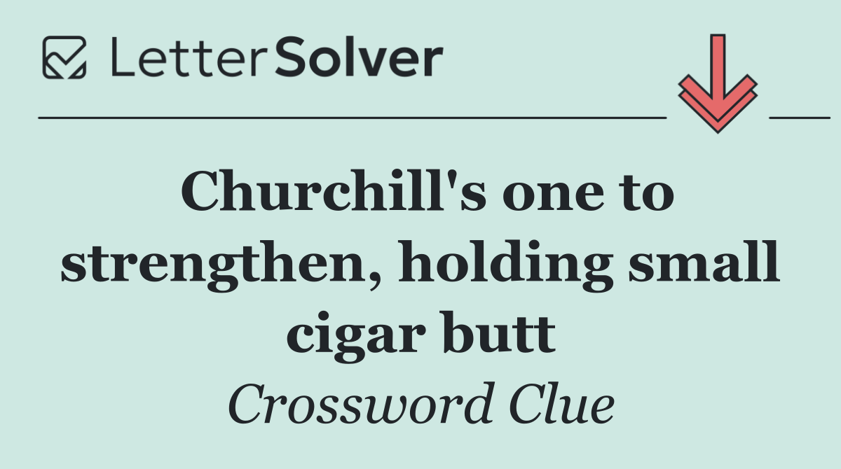 Churchill's one to strengthen, holding small cigar butt
