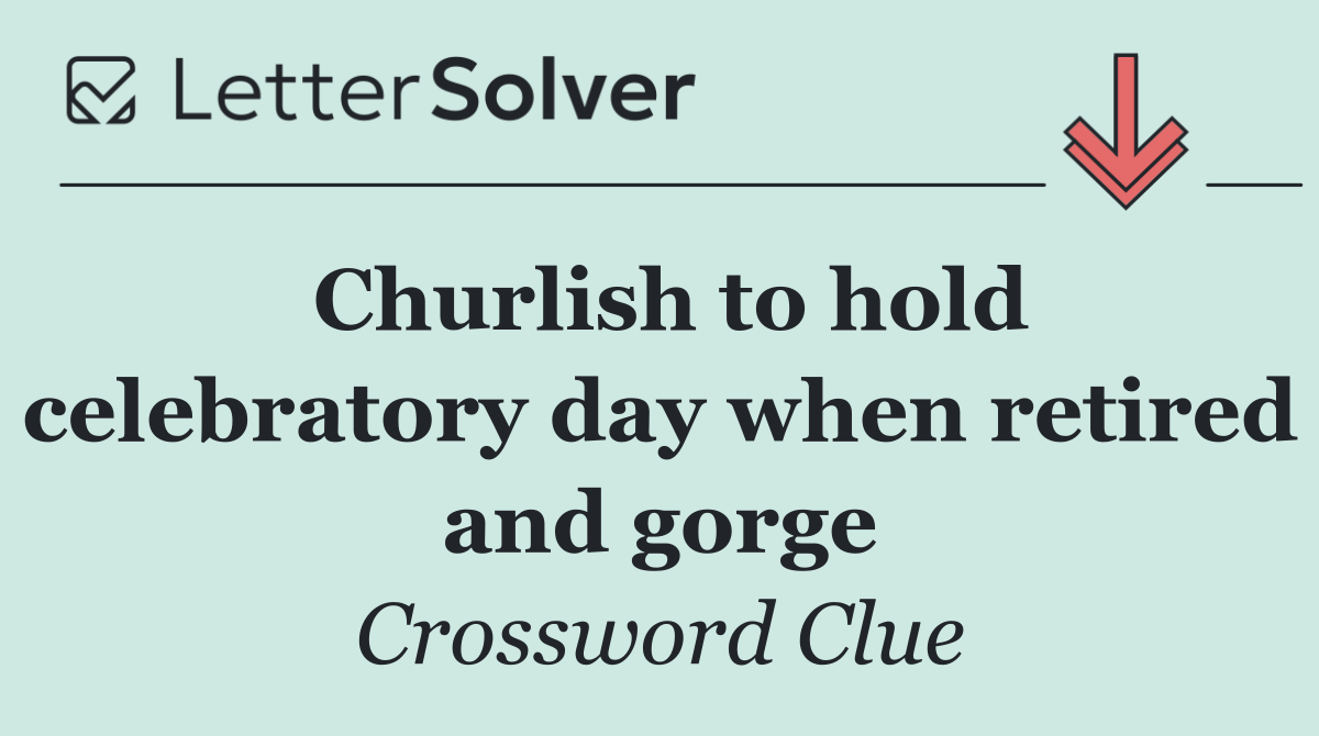 Churlish to hold celebratory day when retired and gorge