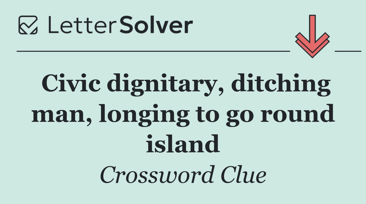 Civic dignitary, ditching man, longing to go round island