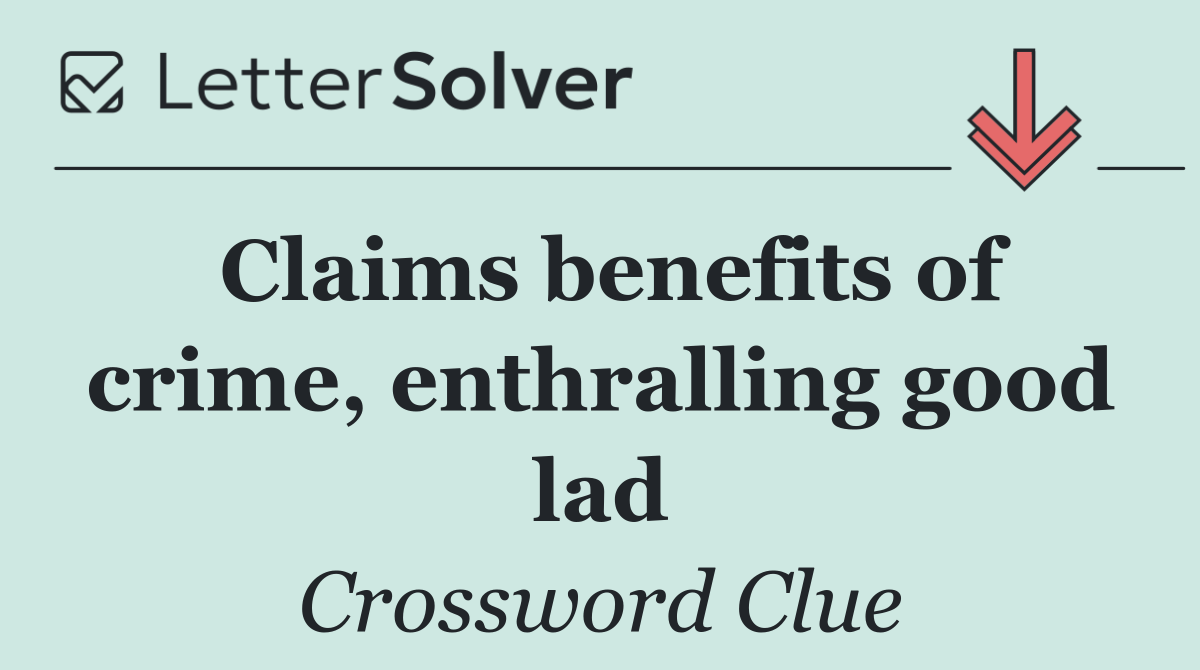 Claims benefits of crime, enthralling good lad