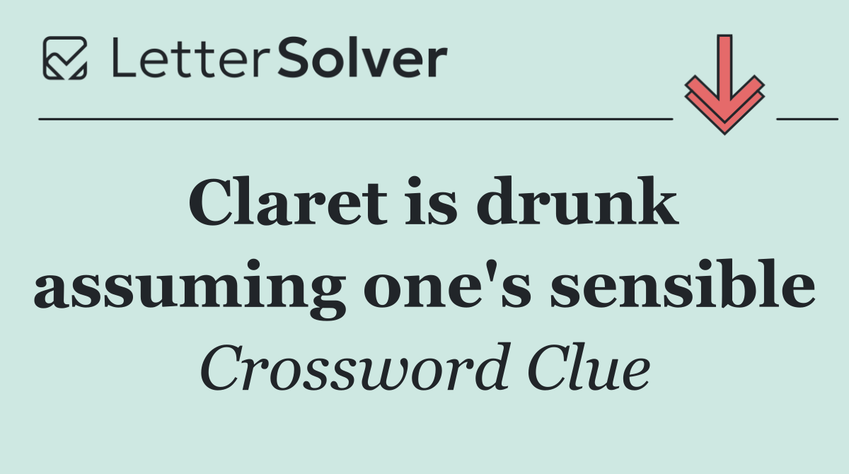 Claret is drunk assuming one's sensible