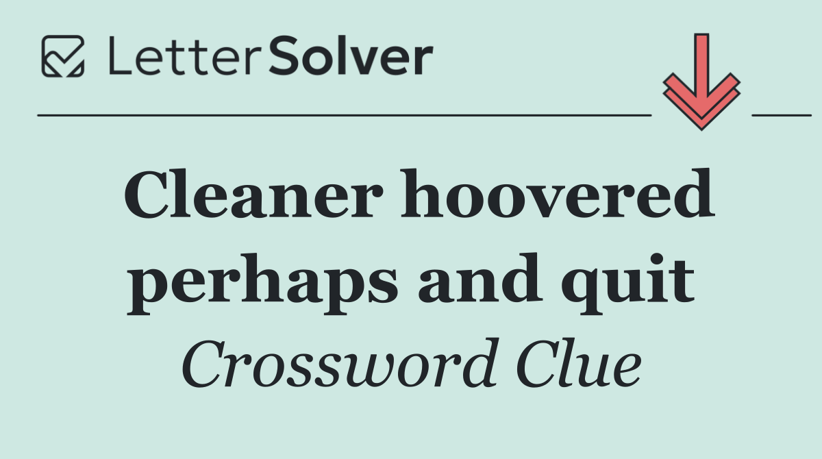 Cleaner hoovered perhaps and quit