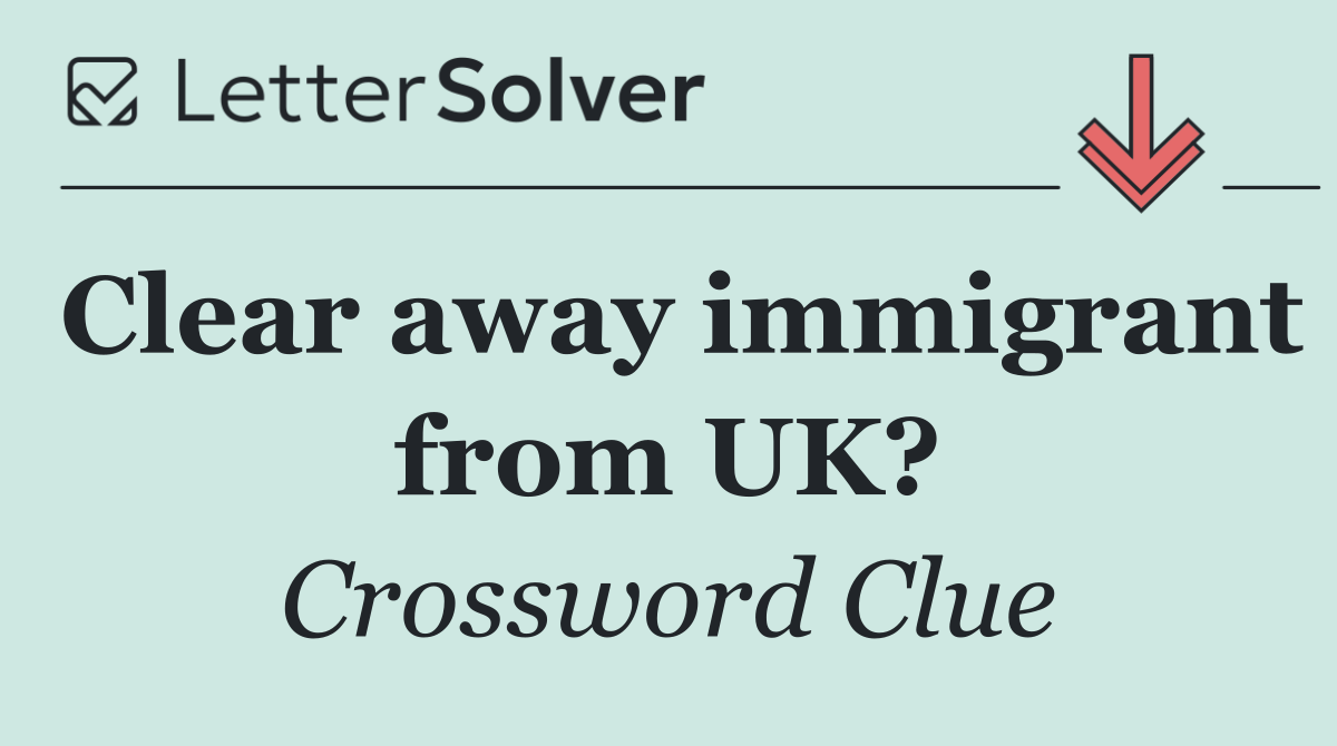 Clear away immigrant from UK?