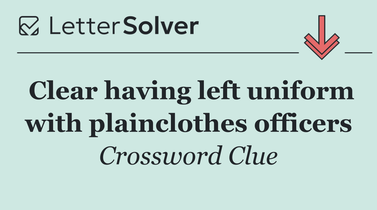 Clear having left uniform with plainclothes officers