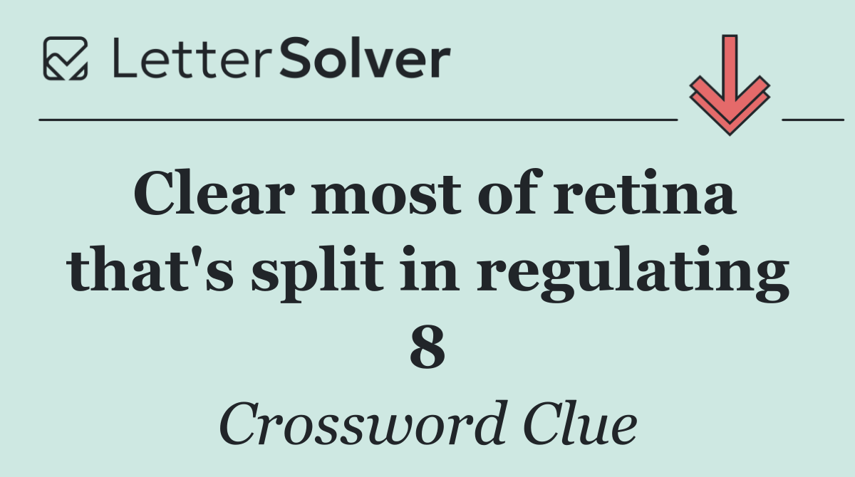 Clear most of retina that's split in regulating 8