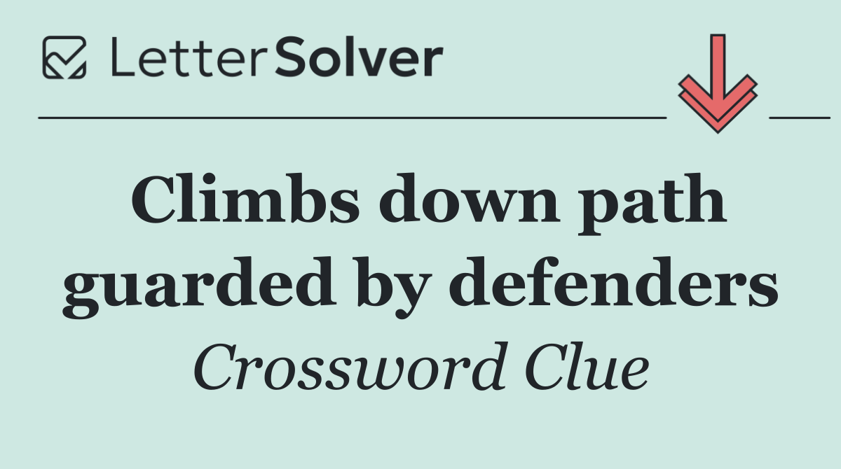 Climbs down path guarded by defenders
