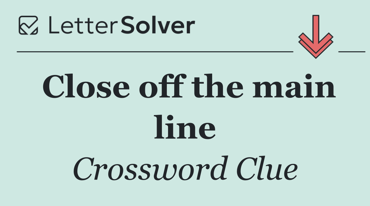 Close off the main line