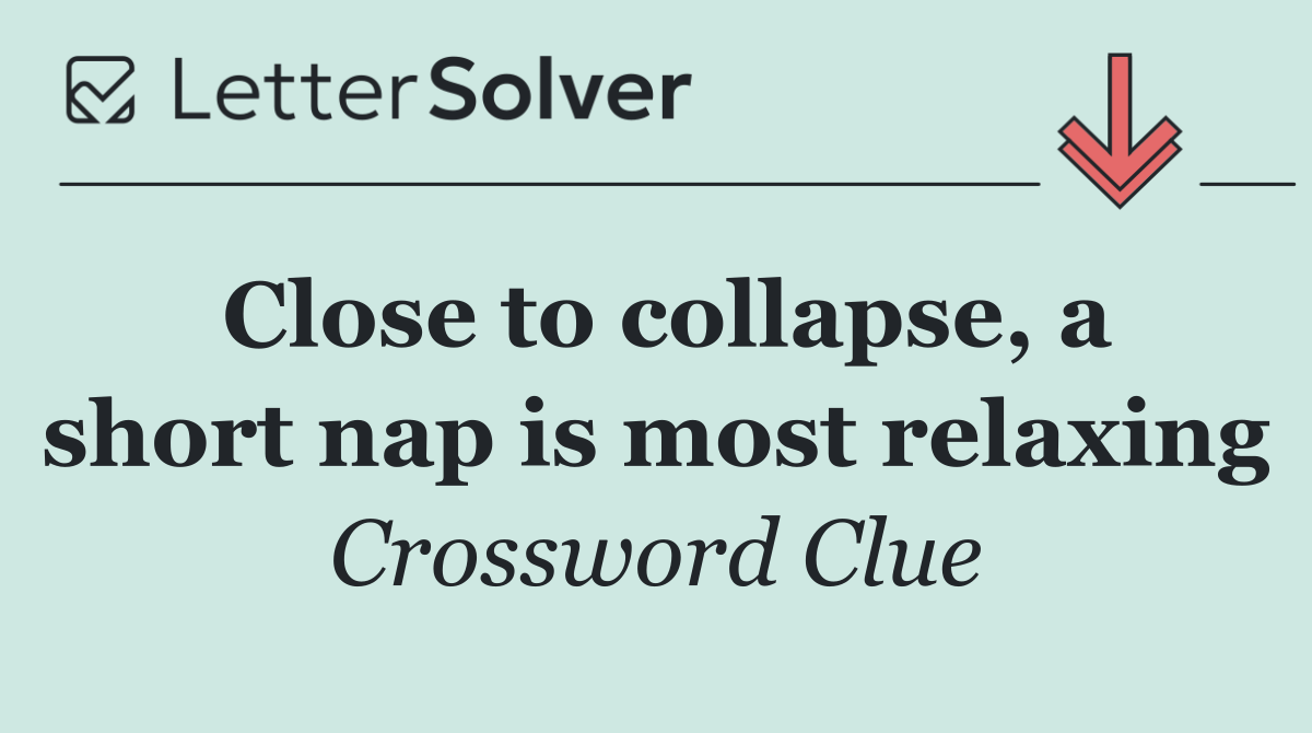 Close to collapse, a short nap is most relaxing